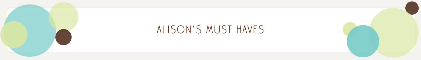 ALISON'S MUST HAVES